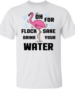 Flamingo Oh For Flock Sake Drink Your Water Funny TShirt