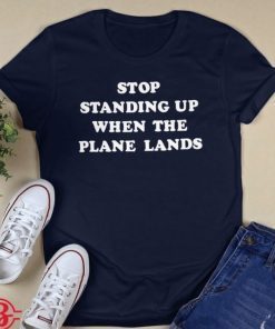 Stop Standing Up When The Plane Lands Classic Shirts