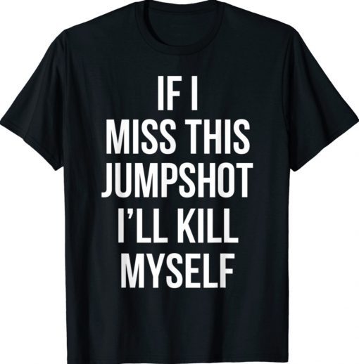 If I Miss This Shirt Jumpshot I’ll Kill Myself T-Shirt