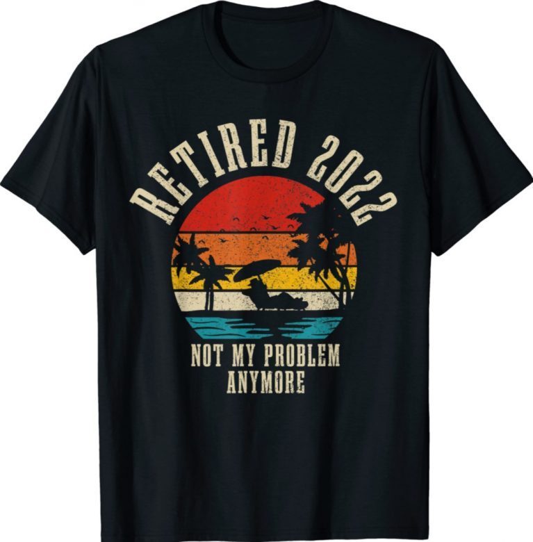 Retired 2022 Not My Problem Anymore Retirement Retro Shirts