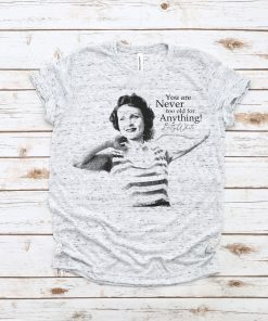You Are Never Too Old for Anything Betty White Tee Shirt