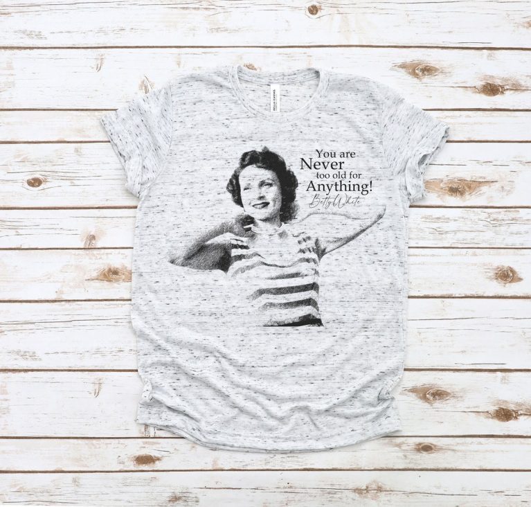 You Are Never Too Old for Anything Betty White Tee Shirt