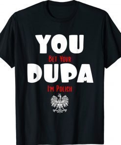 You Bet Your Dupa I'm Polish 2022 Shirts