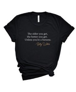 Betty White The Older You Get Shirts RIP Betty White