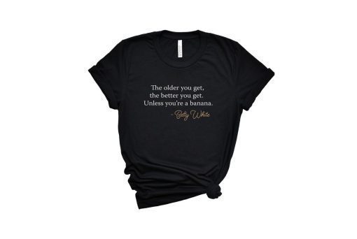 Betty White The Older You Get Shirts RIP Betty White