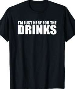 I’M JUST HERE FOR THE DRINKS Drinking Party Funny Shirts