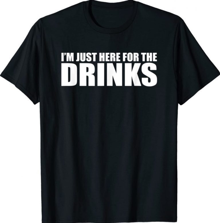 I’M JUST HERE FOR THE DRINKS Drinking Party Funny Shirts