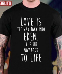 Love Is The Way Back Into Eden It Is The Way Back To Life Redeeming Tee Shirt