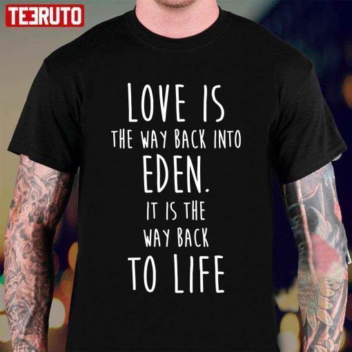 Love Is The Way Back Into Eden It Is The Way Back To Life Redeeming Tee Shirt