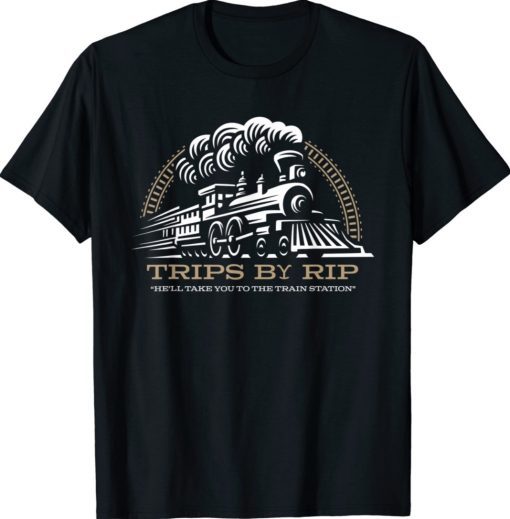 Trips By Rip Take Him To Rhe Train Station Tee Shirt