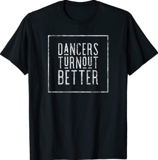 Dancers Turn Out Better Ballet Dance Rehearsal Gift Shirts