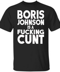 Boris Johnson Is A Fucking Cunt Funny Shirts