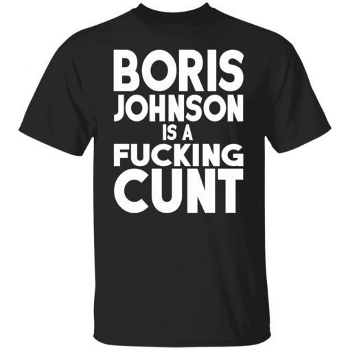 Boris Johnson Is A Fucking Cunt Funny Shirts