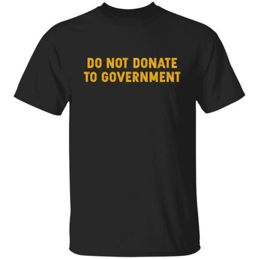 Do Not Donate To Government Tee Shirt