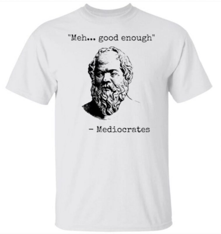 Ehh Good Enough Mediocrates Tee Shirt