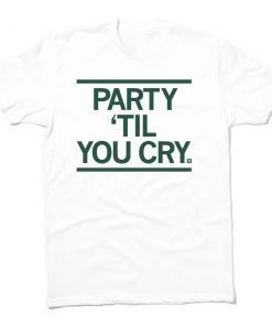 Party 'Til You Cry 2022 Shirts