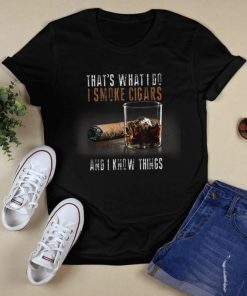 THAT'S WHAT I DO I SMOKE CIGARS AND I KNOW THINGS TEE SHIRT