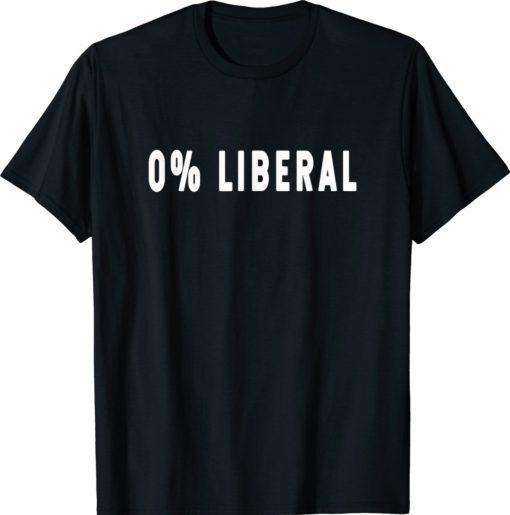 0% Liberal Zero Percent Liberal Sarcastic Saying Shirts