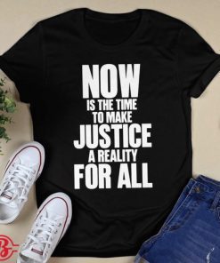 Now Is The Time To Make Justice A Reality For All Unisex TShirt