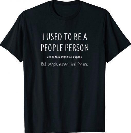 I Used To Be A People Person But People Ruined That Funny TShirt