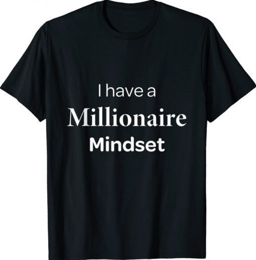 I HAVE A MILLIONAIRE MINDSET MOTIVATIONAL Tee Shirt