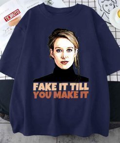 Elizabeth Holmes Theranos Fake It Till You Make It 2022 Shirts