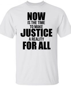 Now Is The Time To Make Justice A Reality For All Gift TShirt