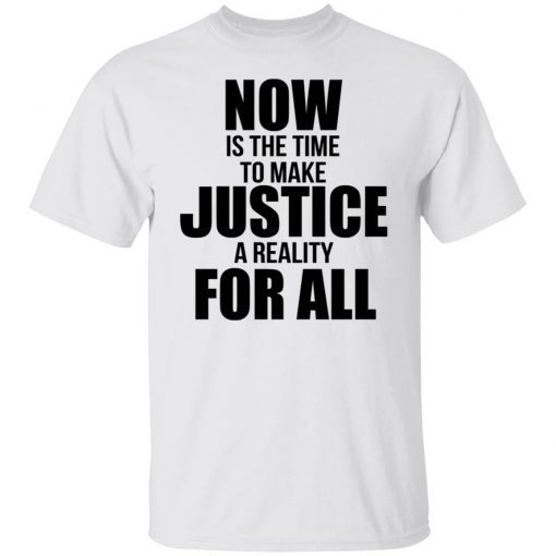 Now Is The Time To Make Justice A Reality For All Gift TShirt