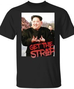 Kim Jong Un Get The Strap Gift Shirts