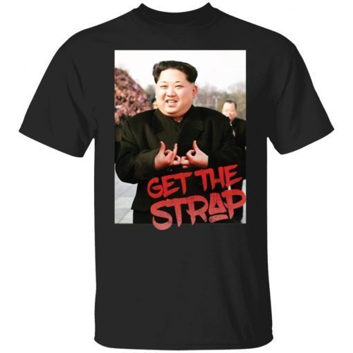 Kim Jong Un Get The Strap Gift Shirts