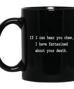 If I Can Hear You Chew I Have Fantasized About Your Death 2022 Mug
