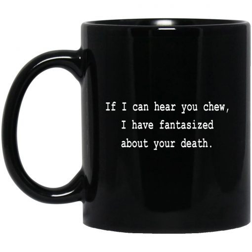 If I Can Hear You Chew I Have Fantasized About Your Death 2022 Mug