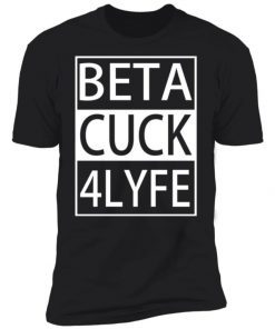 Beta Cuck 4 Lyfe Gift Shirts