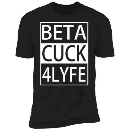 Beta Cuck 4 Lyfe Gift Shirts