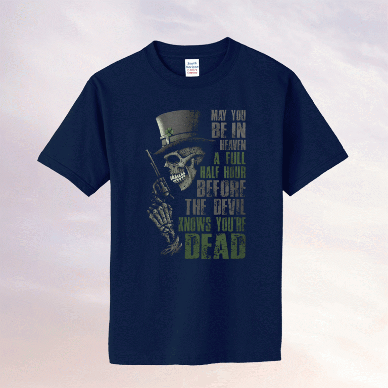 May you be in heaven a full half hour before the devil knows you're dead 2022 shirts