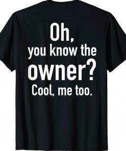 Funny Oh You Know The Owner Cool Me Too Saying Shirts