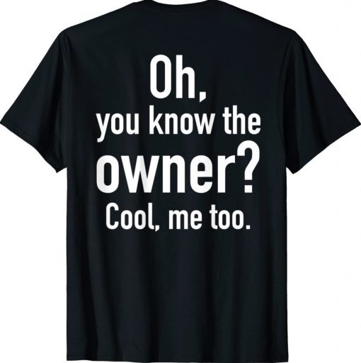 Funny Oh You Know The Owner Cool Me Too Saying Shirts