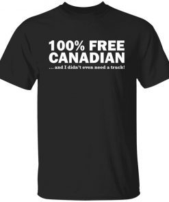 100% Free Canadian And I Didn’t Even Need A Truck Tee Shirt