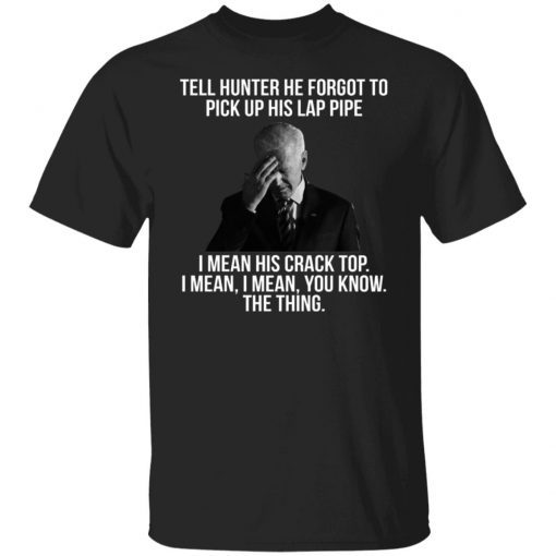 Biden Tell Hunter He Forgot To Pick Up His Lap Pipe Vintage TShirt