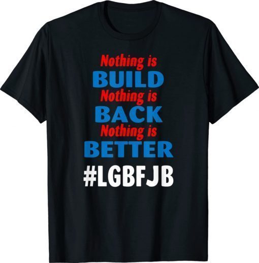Nothing is Built Nothing is Back Nothing is Better Biden 2022 Shirts