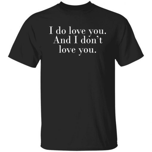 I Do Love You And I Don’t Love You 2022 T-Shirt