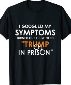 I googled my symptoms turns out i just need trump in prison unisex tshirt