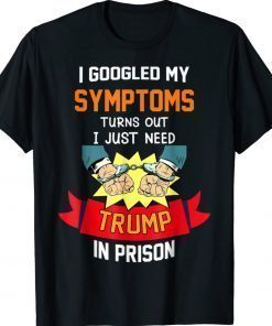 Googled my symptoms turns out i just need trump in prison 2022 shirts