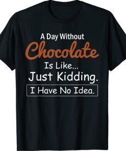 A Day Without Chocolate Is Like Just Kidding I Have No Idea Unisex TShirt