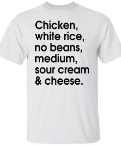 Chicken – White Rice – No Beans – Medium – Sour Cream And Cheese Tee Shirt