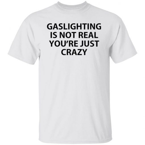 Gaslighting Is Not Real You’re Just Crazy Tee Shirt