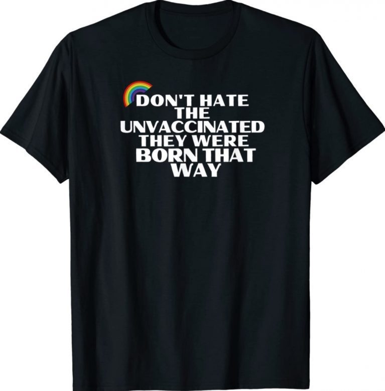 Don't Hate Unvaccinated Born That Way Freedom Pride Love 2022 Shirts