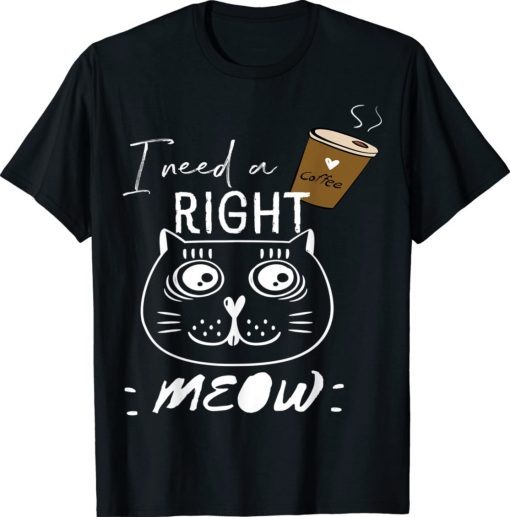 Funny I need coffee says the cat right meow cat lover tee shirt