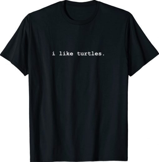 I Like Turtles Tortoises Unisex Shirts