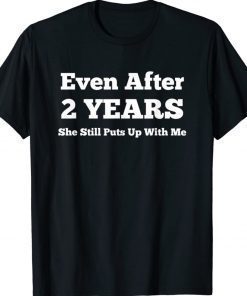 Even After 2 Years She Still Puts Up With Me Anniversary Tee Shirt